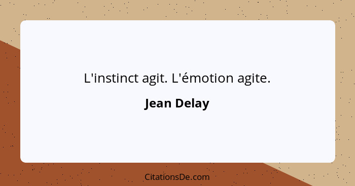 L'instinct agit. L'émotion agite.... - Jean Delay