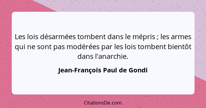 Les lois désarmées tombent dans le mépris ; les armes qui ne sont pas modérées par les lois tombent bientôt dans l'... - Jean-François Paul de Gondi