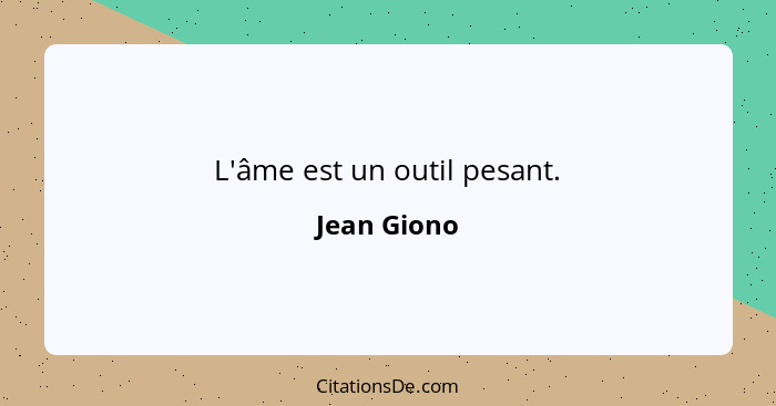 L'âme est un outil pesant.... - Jean Giono