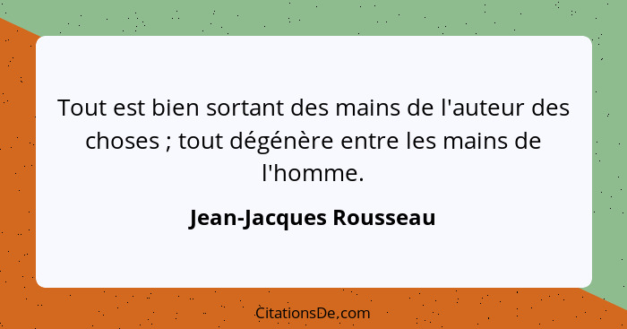 Tout est bien sortant des mains de l'auteur des choses ; tout dégénère entre les mains de l'homme.... - Jean-Jacques Rousseau