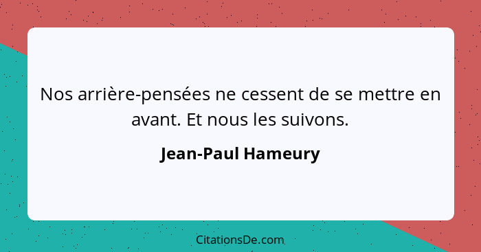 Nos arrière-pensées ne cessent de se mettre en avant. Et nous les suivons.... - Jean-Paul Hameury