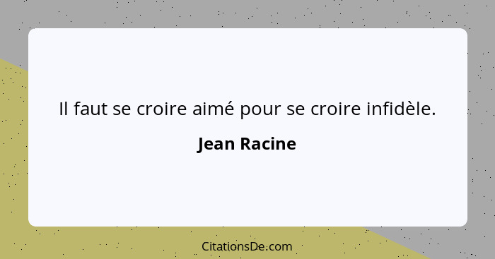 Il faut se croire aimé pour se croire infidèle.... - Jean Racine