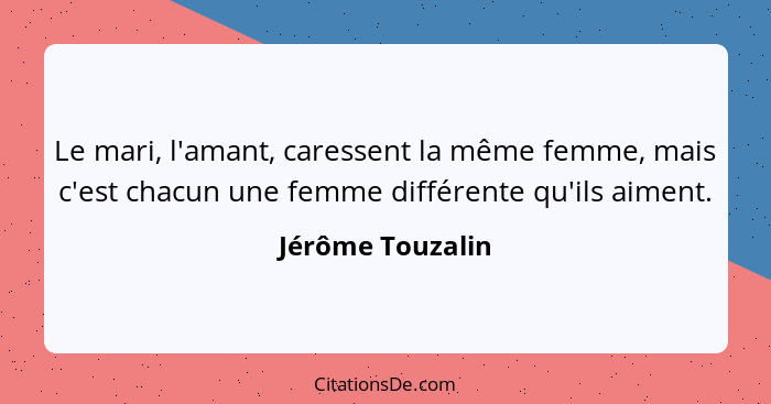 Le mari, l'amant, caressent la même femme, mais c'est chacun une femme différente qu'ils aiment.... - Jérôme Touzalin
