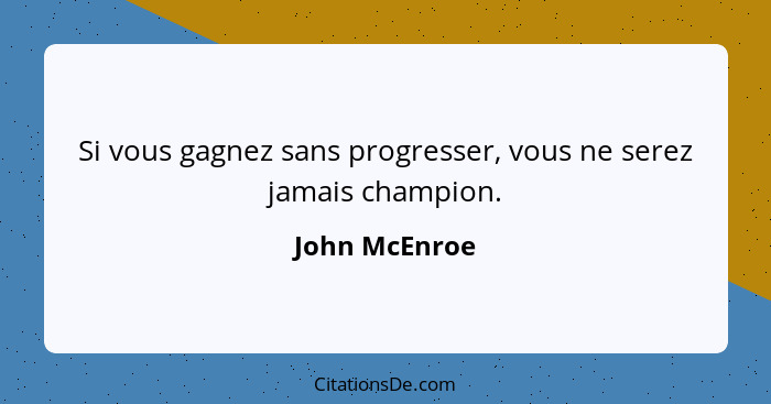 Si vous gagnez sans progresser, vous ne serez jamais champion.... - John McEnroe