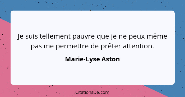 Je suis tellement pauvre que je ne peux même pas me permettre de prêter attention.... - Marie-Lyse Aston