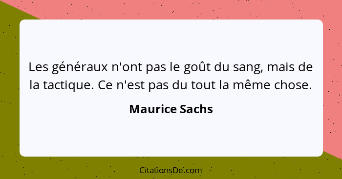 Les généraux n'ont pas le goût du sang, mais de la tactique. Ce n'est pas du tout la même chose.... - Maurice Sachs