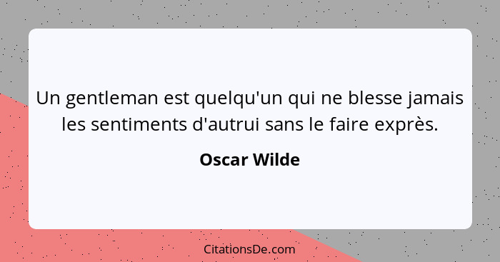 Un gentleman est quelqu'un qui ne blesse jamais les sentiments d'autrui sans le faire exprès.... - Oscar Wilde