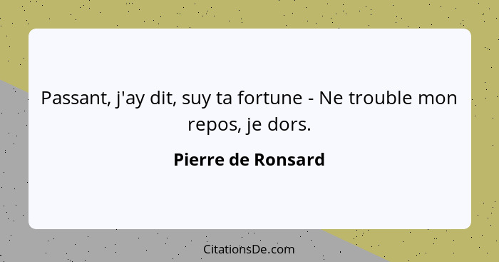 Passant, j'ay dit, suy ta fortune - Ne trouble mon repos, je dors.... - Pierre de Ronsard