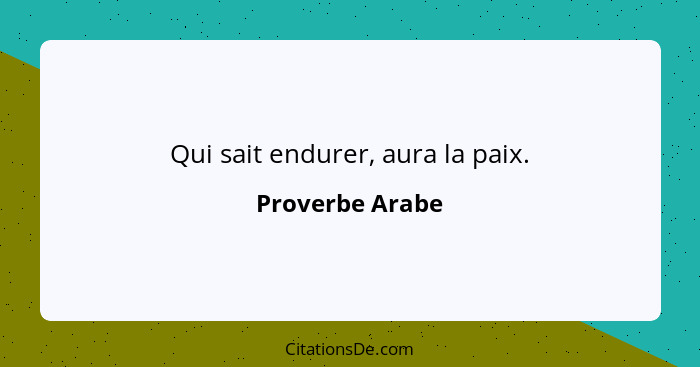 Qui sait endurer, aura la paix.... - Proverbe Arabe