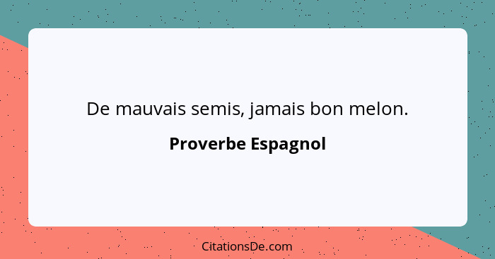 De mauvais semis, jamais bon melon.... - Proverbe Espagnol