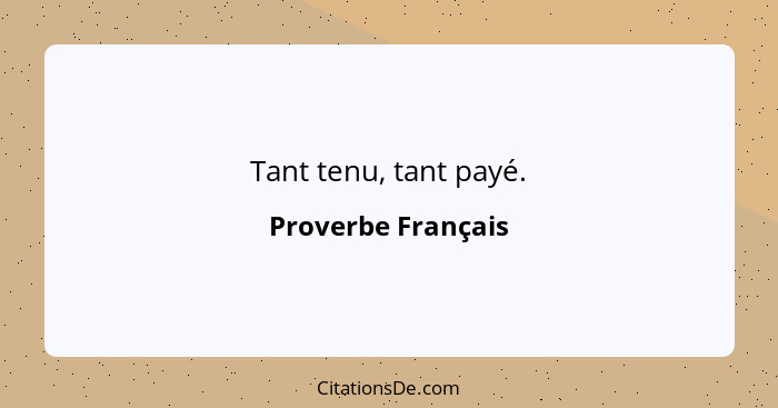 Tant tenu, tant payé.... - Proverbe Français