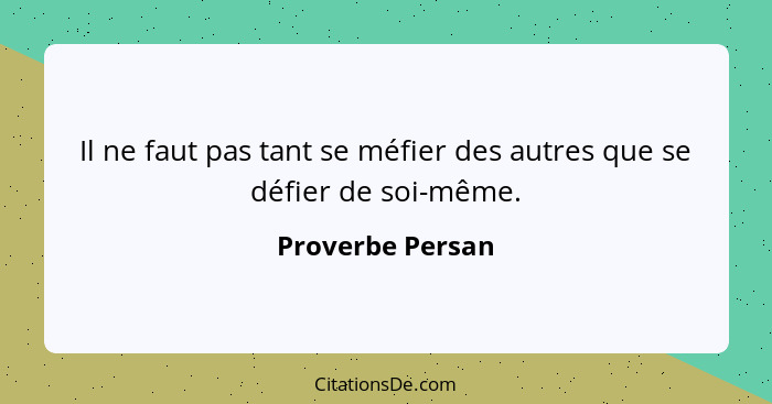 Il ne faut pas tant se méfier des autres que se défier de soi-même.... - Proverbe Persan