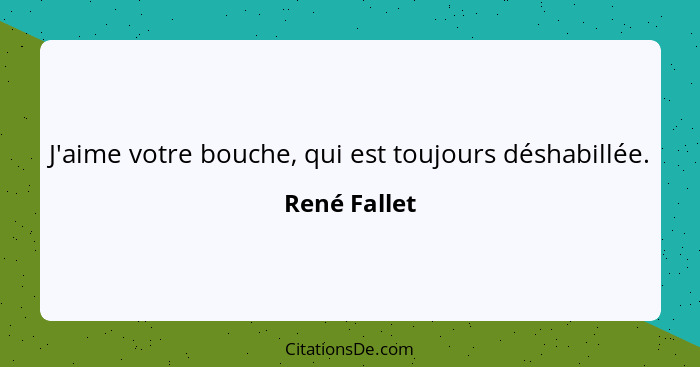 J'aime votre bouche, qui est toujours déshabillée.... - René Fallet