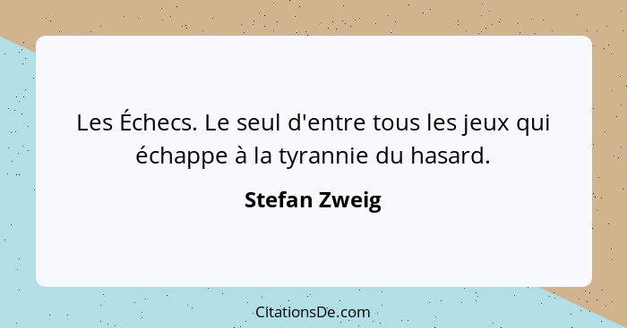 Les Échecs. Le seul d'entre tous les jeux qui échappe à la tyrannie du hasard.... - Stefan Zweig