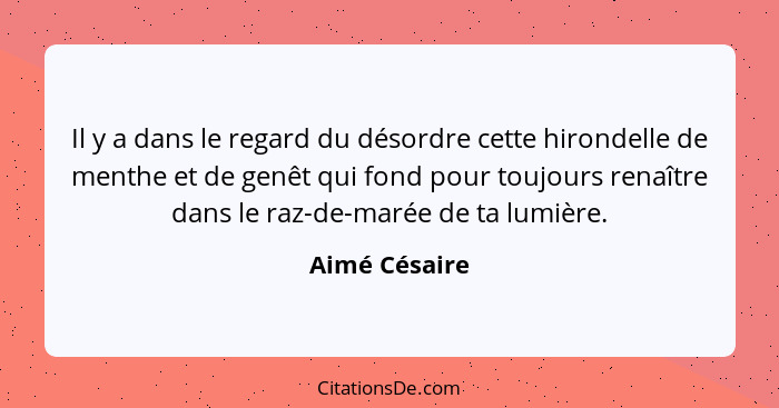 Il y a dans le regard du désordre cette hirondelle de menthe et de genêt qui fond pour toujours renaître dans le raz-de-marée de ta lum... - Aimé Césaire