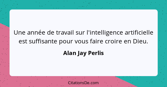 Une année de travail sur l'intelligence artificielle est suffisante pour vous faire croire en Dieu.... - Alan Jay Perlis