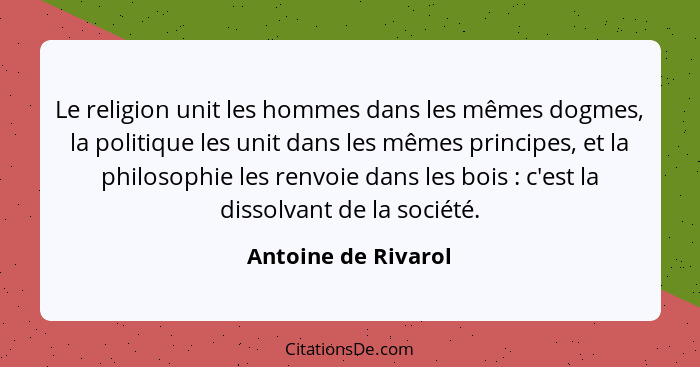 Le religion unit les hommes dans les mêmes dogmes, la politique les unit dans les mêmes principes, et la philosophie les renvoie... - Antoine de Rivarol