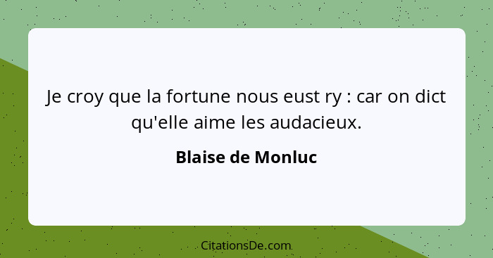 Je croy que la fortune nous eust ry : car on dict qu'elle aime les audacieux.... - Blaise de Monluc