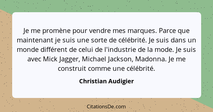 Je me promène pour vendre mes marques. Parce que maintenant je suis une sorte de célébrité. Je suis dans un monde différent de ce... - Christian Audigier