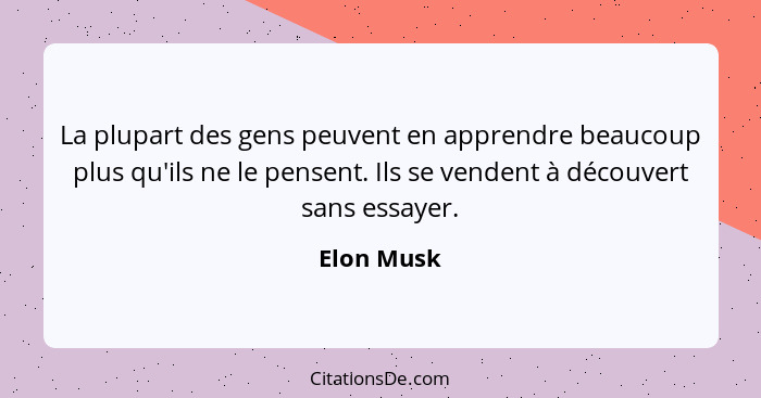 La plupart des gens peuvent en apprendre beaucoup plus qu'ils ne le pensent. Ils se vendent à découvert sans essayer.... - Elon Musk