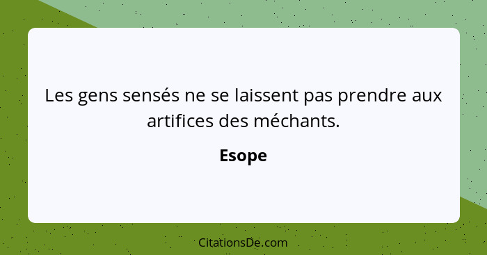 Les gens sensés ne se laissent pas prendre aux artifices des méchants.... - Esope