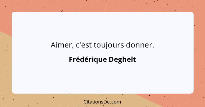 Aimer, c'est toujours donner.... - Frédérique Deghelt