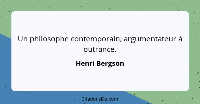 Un philosophe contemporain, argumentateur à outrance.... - Henri Bergson