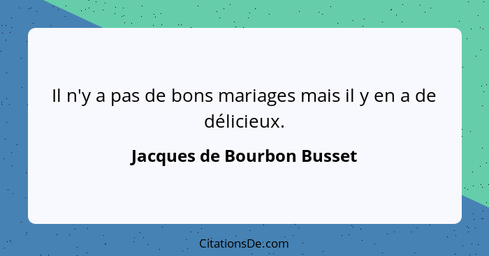 Il n'y a pas de bons mariages mais il y en a de délicieux.... - Jacques de Bourbon Busset