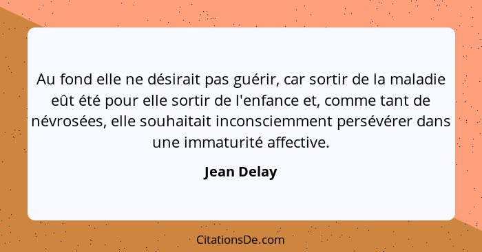 Au fond elle ne désirait pas guérir, car sortir de la maladie eût été pour elle sortir de l'enfance et, comme tant de névrosées, elle sou... - Jean Delay