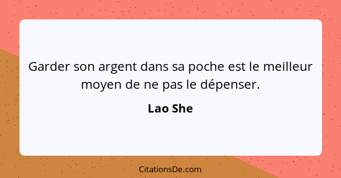 Garder son argent dans sa poche est le meilleur moyen de ne pas le dépenser.... - Lao She