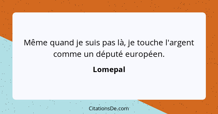 Même quand je suis pas là, je touche l'argent comme un député européen.... - Lomepal