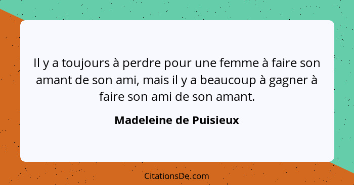 Il y a toujours à perdre pour une femme à faire son amant de son ami, mais il y a beaucoup à gagner à faire son ami de son ama... - Madeleine de Puisieux