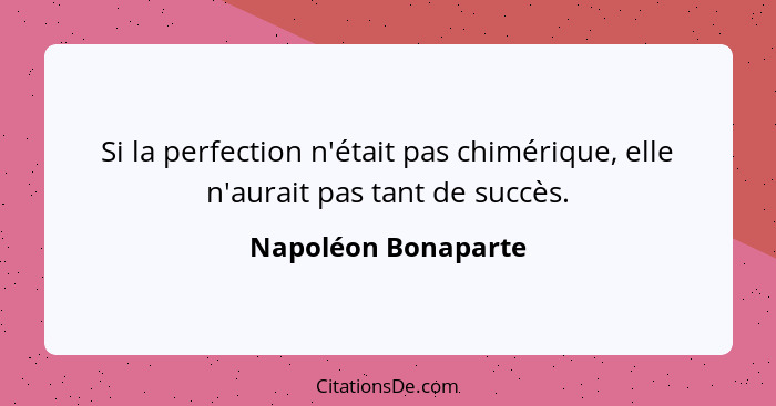 Si la perfection n'était pas chimérique, elle n'aurait pas tant de succès.... - Napoléon Bonaparte