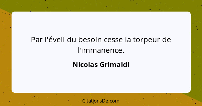 Par l'éveil du besoin cesse la torpeur de l'immanence.... - Nicolas Grimaldi