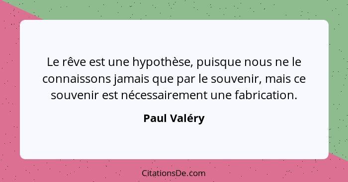 Le rêve est une hypothèse, puisque nous ne le connaissons jamais que par le souvenir, mais ce souvenir est nécessairement une fabricatio... - Paul Valéry