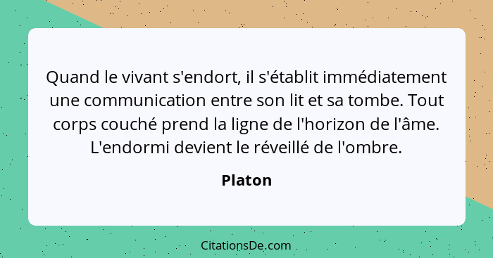 Quand le vivant s'endort, il s'établit immédiatement une communication entre son lit et sa tombe. Tout corps couché prend la ligne de l'horiz... - Platon