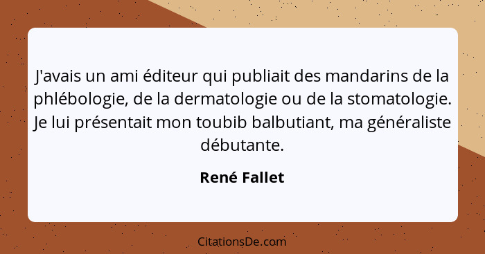 J'avais un ami éditeur qui publiait des mandarins de la phlébologie, de la dermatologie ou de la stomatologie. Je lui présentait mon tou... - René Fallet