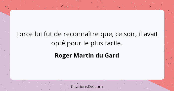 Force lui fut de reconnaître que, ce soir, il avait opté pour le plus facile.... - Roger Martin du Gard