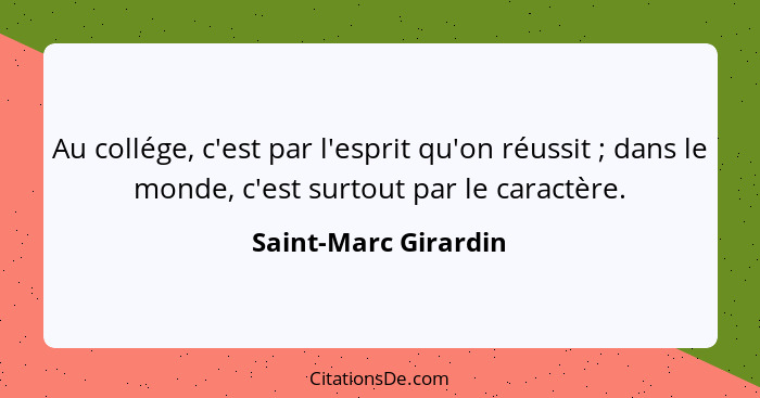 Au collége, c'est par l'esprit qu'on réussit ; dans le monde, c'est surtout par le caractère.... - Saint-Marc Girardin