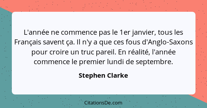 L'année ne commence pas le 1er janvier, tous les Français savent ça. Il n'y a que ces fous d'Anglo-Saxons pour croire un truc pareil.... - Stephen Clarke