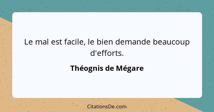 Le mal est facile, le bien demande beaucoup d'efforts.... - Théognis de Mégare