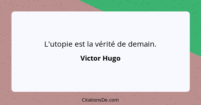 L'utopie est la vérité de demain.... - Victor Hugo