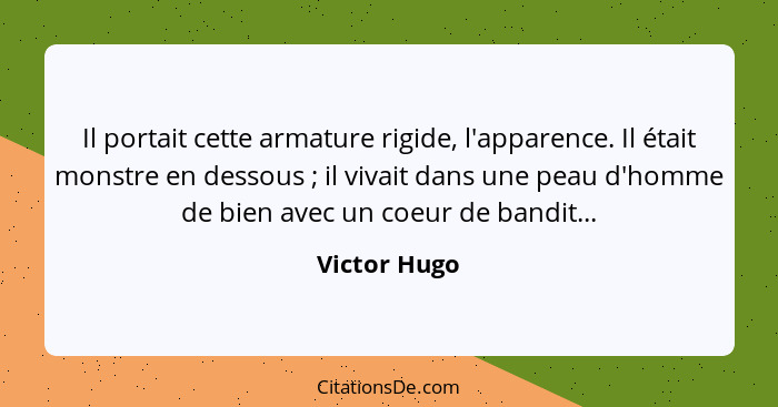 Il portait cette armature rigide, l'apparence. Il était monstre en dessous ; il vivait dans une peau d'homme de bien avec un coeur... - Victor Hugo