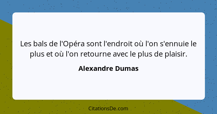 Les bals de l'Opéra sont l'endroit où l'on s'ennuie le plus et où l'on retourne avec le plus de plaisir.... - Alexandre Dumas