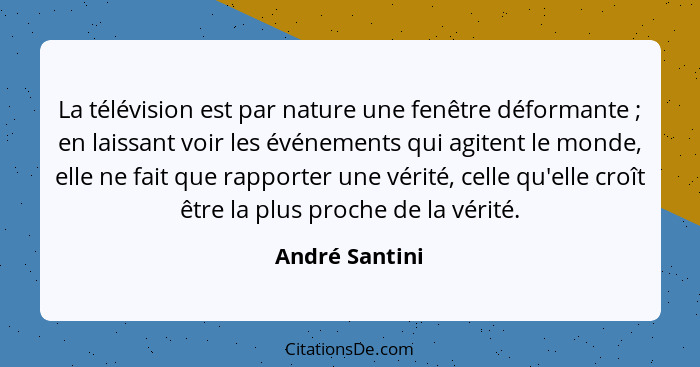 La télévision est par nature une fenêtre déformante ; en laissant voir les événements qui agitent le monde, elle ne fait que rapp... - André Santini