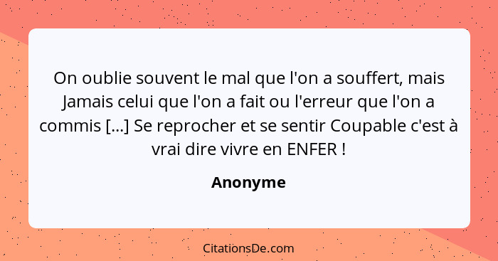 On oublie souvent le mal que l'on a souffert, mais Jamais celui que l'on a fait ou l'erreur que l'on a commis [...] Se reprocher et se senti... - Anonyme