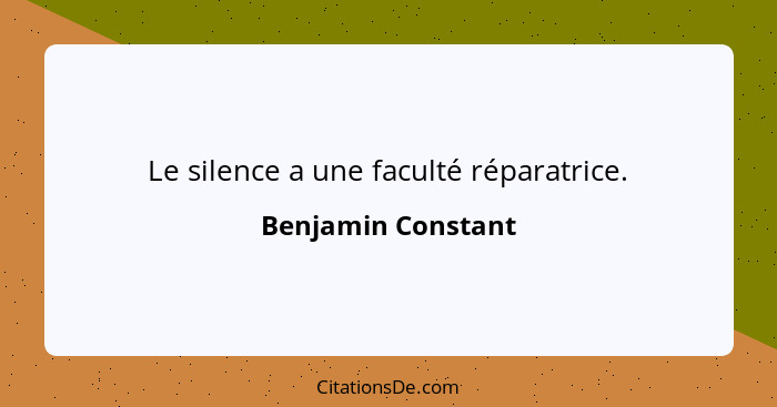 Le silence a une faculté réparatrice.... - Benjamin Constant