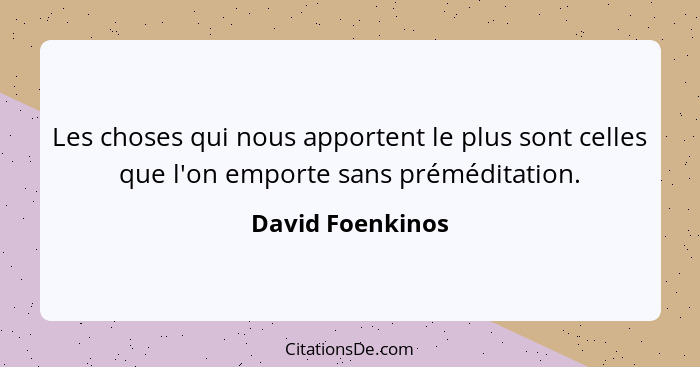 Les choses qui nous apportent le plus sont celles que l'on emporte sans préméditation.... - David Foenkinos