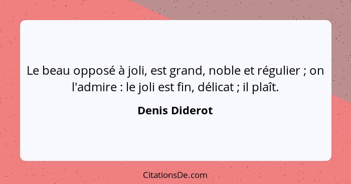 Le beau opposé à joli, est grand, noble et régulier ; on l'admire : le joli est fin, délicat ; il plaît.... - Denis Diderot