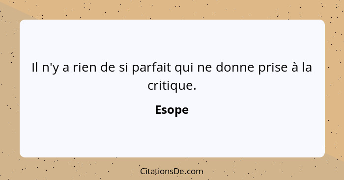 Il n'y a rien de si parfait qui ne donne prise à la critique.... - Esope